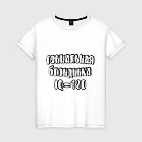 Женская футболка хлопок с принтом Гениальная блондинка в Санкт-Петербурге, 100% хлопок | прямой крой, круглый вырез горловины, длина до линии бедер, слегка спущенное плечо | 