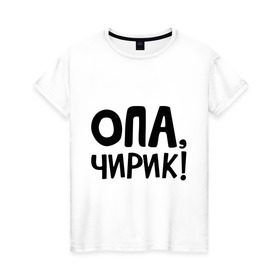 Женская футболка хлопок с принтом Опа, чирик! в Санкт-Петербурге, 100% хлопок | прямой крой, круглый вырез горловины, длина до линии бедер, слегка спущенное плечо | интернет приколы | опа | чирик
