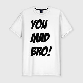 Мужская футболка премиум с принтом you mad bro в Санкт-Петербурге, 92% хлопок, 8% лайкра | приталенный силуэт, круглый вырез ворота, длина до линии бедра, короткий рукав | Тематика изображения на принте: брат | бро