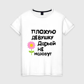 Женская футболка хлопок с принтом Плохую девушку Дарьей не назовут в Санкт-Петербурге, 100% хлопок | прямой крой, круглый вырез горловины, длина до линии бедер, слегка спущенное плечо | дарья | даша | дашка | дашуля