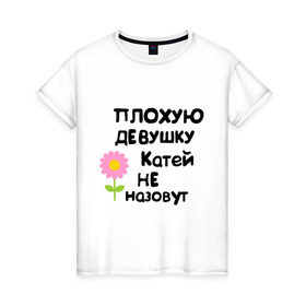 Женская футболка хлопок с принтом Плохую девушку Катей не назовут в Санкт-Петербурге, 100% хлопок | прямой крой, круглый вырез горловины, длина до линии бедер, слегка спущенное плечо | 