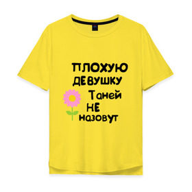 Мужская футболка хлопок Oversize с принтом Плохую девушку Таней не назовут в Санкт-Петербурге, 100% хлопок | свободный крой, круглый ворот, “спинка” длиннее передней части | женское имя | имена | таня