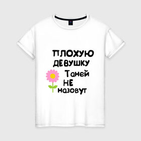 Женская футболка хлопок с принтом Плохую девушку Таней не назовут в Санкт-Петербурге, 100% хлопок | прямой крой, круглый вырез горловины, длина до линии бедер, слегка спущенное плечо | женское имя | имена | таня