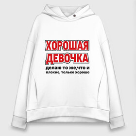 Женское худи Oversize хлопок с принтом Хорошая девочка в Санкт-Петербурге, френч-терри — 70% хлопок, 30% полиэстер. Мягкий теплый начес внутри —100% хлопок | боковые карманы, эластичные манжеты и нижняя кромка, капюшон на магнитной кнопке | девушкам | о себе | обо мне | пафосные | только хорошо