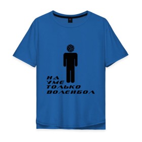 Мужская футболка хлопок Oversize с принтом Я волейболист - на уме только волейбол в Санкт-Петербурге, 100% хлопок | свободный крой, круглый ворот, “спинка” длиннее передней части | волейбол