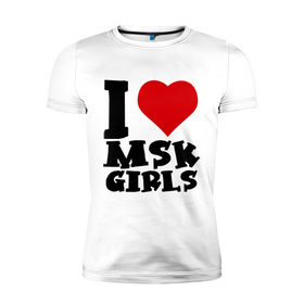 Мужская футболка премиум с принтом MSK GIRLS в Санкт-Петербурге, 92% хлопок, 8% лайкра | приталенный силуэт, круглый вырез ворота, длина до линии бедра, короткий рукав | i love | i love msk girl | москва | я люблю | я люблю московских девушек