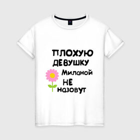 Женская футболка хлопок с принтом Плохая Милана в Санкт-Петербурге, 100% хлопок | прямой крой, круглый вырез горловины, длина до линии бедер, слегка спущенное плечо | девушка | женски имена | женское имя | милана | цветок | цветочек