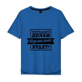 Мужская футболка хлопок Oversize с принтом Нормально делай в Санкт-Петербурге, 100% хлопок | свободный крой, круглый ворот, “спинка” длиннее передней части | афоризмы | нормально будет | нормально делай | цитаты