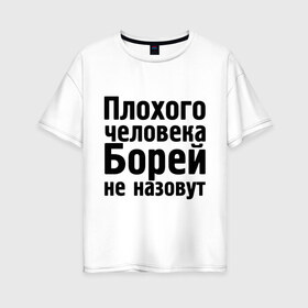 Женская футболка хлопок Oversize с принтом Плохой Боря в Санкт-Петербурге, 100% хлопок | свободный крой, круглый ворот, спущенный рукав, длина до линии бедер
 | борей не назовут | борис. имена | боря | мужские