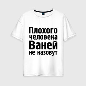 Женская футболка хлопок Oversize с принтом Плохой Ваня в Санкт-Петербурге, 100% хлопок | свободный крой, круглый ворот, спущенный рукав, длина до линии бедер
 | vanya | ваней не назовут | ванька | ваня ванек вано | иван