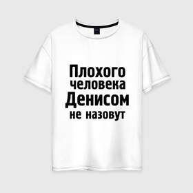 Женская футболка хлопок Oversize с принтом Плохой Денис в Санкт-Петербурге, 100% хлопок | свободный крой, круглый ворот, спущенный рукав, длина до линии бедер
 | denisname | ден | денис | денисом не назовут | денчик | деныч