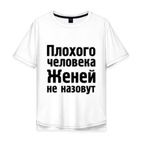 Мужская футболка хлопок Oversize с принтом Плохой Женя в Санкт-Петербурге, 100% хлопок | свободный крой, круглый ворот, “спинка” длиннее передней части | evgeniy | евгений | женей не назовут | женя | имена | имя