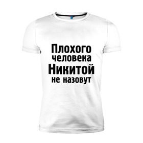 Мужская футболка премиум с принтом Плохой Никита в Санкт-Петербурге, 92% хлопок, 8% лайкра | приталенный силуэт, круглый вырез ворота, длина до линии бедра, короткий рукав | nikita | никита | никитка | никитой | никитой не назовут | никитос
