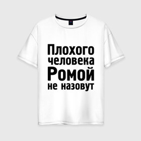 Женская футболка хлопок Oversize с принтом Плохой Рома в Санкт-Петербурге, 100% хлопок | свободный крой, круглый ворот, спущенный рукав, длина до линии бедер
 | cool777 | romaname | имена | имя | не назовут | рома | роман