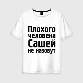 Женская футболка хлопок Oversize с принтом Плохой Саша в Санкт-Петербурге, 100% хлопок | свободный крой, круглый ворот, спущенный рукав, длина до линии бедер
 | alexandar | александр | имена | имя | не назовут | саша