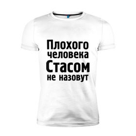 Мужская футболка премиум с принтом Плохой Стас в Санкт-Петербурге, 92% хлопок, 8% лайкра | приталенный силуэт, круглый вырез ворота, длина до линии бедра, короткий рукав | имена | имя | не назовут | стас