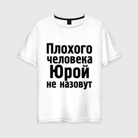 Женская футболка хлопок Oversize с принтом Плохой Юра в Санкт-Петербурге, 100% хлопок | свободный крой, круглый ворот, спущенный рукав, длина до линии бедер
 | yra | имена | имя | не назовут | юра | юрий