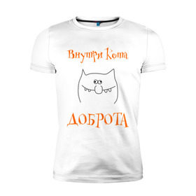 Мужская футболка премиум с принтом Внутри кота доброта! в Санкт-Петербурге, 92% хлопок, 8% лайкра | приталенный силуэт, круглый вырез ворота, длина до линии бедра, короткий рукав | котяра | настроение | рожица | характер