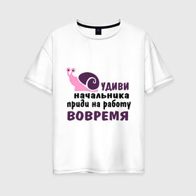 Женская футболка хлопок Oversize с принтом Удиви начальник в Санкт-Петербурге, 100% хлопок | свободный крой, круглый ворот, спущенный рукав, длина до линии бедер
 | приди на работу вовремя | работа | удиви начальника | улитка