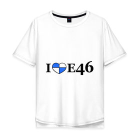 Мужская футболка хлопок Oversize с принтом I love e46 в Санкт-Петербурге, 100% хлопок | свободный крой, круглый ворот, “спинка” длиннее передней части | bmw | i love bmw | авто | бмв | бэха | я люблю бмв