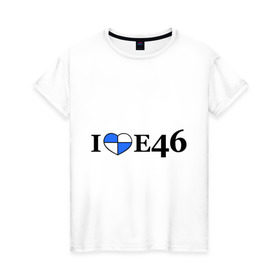 Женская футболка хлопок с принтом I love e46 в Санкт-Петербурге, 100% хлопок | прямой крой, круглый вырез горловины, длина до линии бедер, слегка спущенное плечо | bmw | i love bmw | авто | бмв | бэха | я люблю бмв