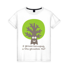 Женская футболка хлопок с принтом Я делаю кислород. Что делаешь ты? в Санкт-Петербурге, 100% хлопок | прямой крой, круглый вырез горловины, длина до линии бедер, слегка спущенное плечо | веселое дерево