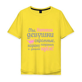 Мужская футболка хлопок Oversize с принтом Мы Наташи девушки скромные в Санкт-Петербурге, 100% хлопок | свободный крой, круглый ворот, “спинка” длиннее передней части | девушкам | женское имя | имена | королева | корону поправим и дальше идем | наталья | наташа