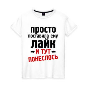 Женская футболка хлопок с принтом Просто поставила лайк в Санкт-Петербурге, 100% хлопок | прямой крой, круглый вырез горловины, длина до линии бедер, слегка спущенное плечо | like | и тут понеслась | и тут понеслость | интернет приколы | лайк | приколы | фразы