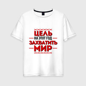 Женская футболка хлопок Oversize с принтом Цель - захватить мир в Санкт-Петербурге, 100% хлопок | свободный крой, круглый ворот, спущенный рукав, длина до линии бедер
 | 2013 | захватить мир | новый год | новый год 2013 | цель | цель   захватить мир