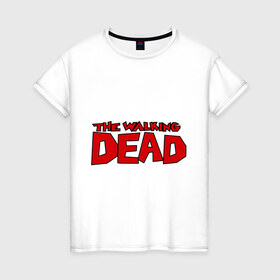 Женская футболка хлопок с принтом The Walking Dead в Санкт-Петербурге, 100% хлопок | прямой крой, круглый вырез горловины, длина до линии бедер, слегка спущенное плечо | живые мертвецы | кино | сериал | телевидение | телесериал | ходячие мертвецы