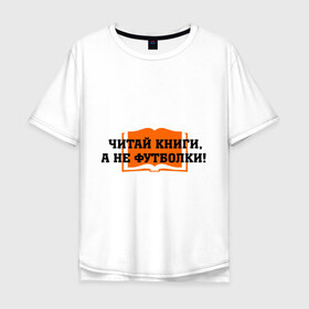 Мужская футболка хлопок Oversize с принтом Книги в Санкт-Петербурге, 100% хлопок | свободный крой, круглый ворот, “спинка” длиннее передней части | а не футболки | читай книги