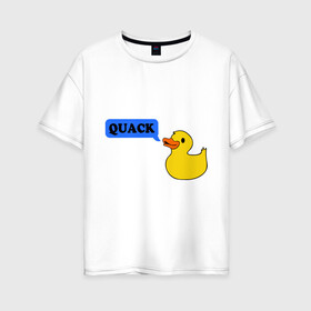 Женская футболка хлопок Oversize с принтом утка говорит quack в Санкт-Петербурге, 100% хлопок | свободный крой, круглый ворот, спущенный рукав, длина до линии бедер
 | животные | зверь | кря | птичка | утенок