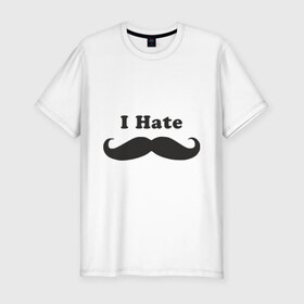 Мужская футболка премиум с принтом I Hate Mustaches (Я ненавижу усы) в Санкт-Петербурге, 92% хлопок, 8% лайкра | приталенный силуэт, круглый вырез ворота, длина до линии бедра, короткий рукав | борода