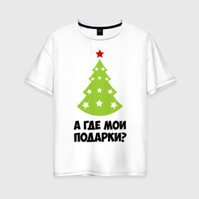 Женская футболка хлопок Oversize с принтом А где мои подарки? в Санкт-Петербурге, 100% хлопок | свободный крой, круглый ворот, спущенный рукав, длина до линии бедер
 | new year | год змеи | елка | новогодняя елка | новый год | подарки