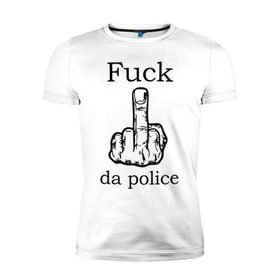 Мужская футболка премиум с принтом fuck da police в Санкт-Петербурге, 92% хлопок, 8% лайкра | приталенный силуэт, круглый вырез ворота, длина до линии бедра, короткий рукав | кулак | палец | провокация | рука