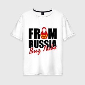 Женская футболка хлопок Oversize с принтом From Russia - Виз Лаве в Санкт-Петербурге, 100% хлопок | свободный крой, круглый ворот, спущенный рукав, длина до линии бедер
 | russia | виз лаве | матрешка | россия