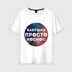 Женская футболка хлопок Oversize с принтом Бабушка просто космос в Санкт-Петербурге, 100% хлопок | свободный крой, круглый ворот, спущенный рукав, длина до линии бедер
 | подарок бабушке