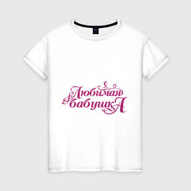 Женская футболка хлопок с принтом Любимая бабушка в Санкт-Петербурге, 100% хлопок | прямой крой, круглый вырез горловины, длина до линии бедер, слегка спущенное плечо | бабуля | лучшая