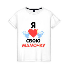 Женская футболка хлопок с принтом Я люблю свою мамочку в Санкт-Петербурге, 100% хлопок | прямой крой, круглый вырез горловины, длина до линии бедер, слегка спущенное плечо | 8 марта | девушка | женщинам | любимая | любимая девушка | мамочка | мамочку | подарок маме | я люблю свою мамочку