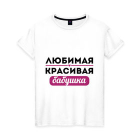 Женская футболка хлопок с принтом Любимая, красивая бабушка в Санкт-Петербурге, 100% хлопок | прямой крой, круглый вырез горловины, длина до линии бедер, слегка спущенное плечо | бабуля | лучшая