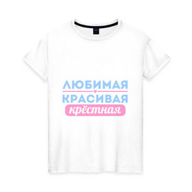 Женская футболка хлопок с принтом Любимая, красивая крёстная в Санкт-Петербурге, 100% хлопок | прямой крой, круглый вырез горловины, длина до линии бедер, слегка спущенное плечо | 8 марта | девушкам | для девушек | женский день | женский праздник | красивая | крестная | крестной | любимая | подарок на 8 марта