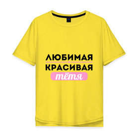 Мужская футболка хлопок Oversize с принтом Любимая, красивая тётя в Санкт-Петербурге, 100% хлопок | свободный крой, круглый ворот, “спинка” длиннее передней части | Тематика изображения на принте: 8 марта | девушкам | для девушек | для тети | женский день | женский праздник | красивой тети | любимой тети | подарок на 8 марта | тетя