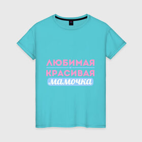 Женская футболка хлопок с принтом Любимая, красивая мамочка в Санкт-Петербурге, 100% хлопок | прямой крой, круглый вырез горловины, длина до линии бедер, слегка спущенное плечо | 8 марта | девушкам | для девушек | женский день | женский праздник | красивая мамочка | любимая | любимая и красивая мамочка | подарок маме | подарок на 8 марта