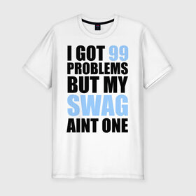 Мужская футболка премиум с принтом I got 99 problems в Санкт-Петербурге, 92% хлопок, 8% лайкра | приталенный силуэт, круглый вырез ворота, длина до линии бедра, короткий рукав | swag | модный | мой стиль | нет проблем | проблемы | сваг | свег | свог | свэг | стиль