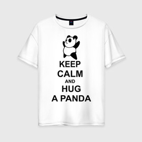 Женская футболка хлопок Oversize с принтом keep calm and hug a panda в Санкт-Петербурге, 100% хлопок | свободный крой, круглый ворот, спущенный рукав, длина до линии бедер
 | панда