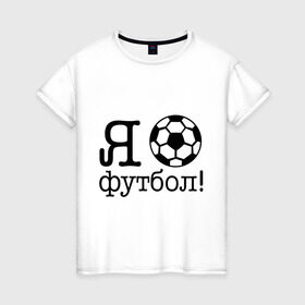 Женская футболка хлопок с принтом Я люблю футбол!! в Санкт-Петербурге, 100% хлопок | прямой крой, круглый вырез горловины, длина до линии бедер, слегка спущенное плечо | football | футболерывкашники | футбольный мяч