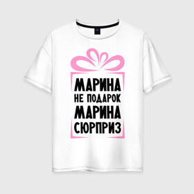 Женская футболка хлопок Oversize с принтом Марина не подарок в Санкт-Петербурге, 100% хлопок | свободный крой, круглый ворот, спущенный рукав, длина до линии бедер
 | marina | ne_podarok_surpriz | бантик | женские имена | имя | марина | мариша | маришка | сюрприз