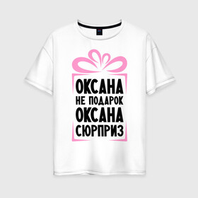 Женская футболка хлопок Oversize с принтом Оксана не подарок в Санкт-Петербурге, 100% хлопок | свободный крой, круглый ворот, спущенный рукав, длина до линии бедер
 | ne_podarok_surpriz | бантик | женские имена | имя | сюрприз