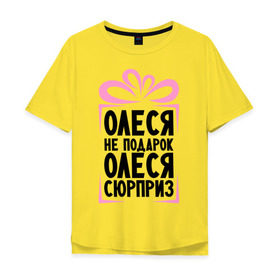 Мужская футболка хлопок Oversize с принтом Олеся не подарок в Санкт-Петербурге, 100% хлопок | свободный крой, круглый ворот, “спинка” длиннее передней части | Тематика изображения на принте: ne_podarok_surpriz | бантик | женские имена | имя | сюрприз