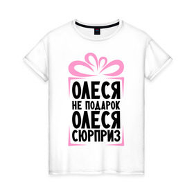 Женская футболка хлопок с принтом Олеся не подарок в Санкт-Петербурге, 100% хлопок | прямой крой, круглый вырез горловины, длина до линии бедер, слегка спущенное плечо | ne_podarok_surpriz | бантик | женские имена | имя | сюрприз